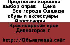 Предлогаю хороший выбор оправ  › Цена ­ 1 000 - Все города Одежда, обувь и аксессуары » Аксессуары   . Красноярский край,Дивногорск г.